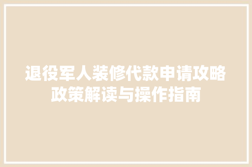 退役军人装修代款申请攻略政策解读与操作指南