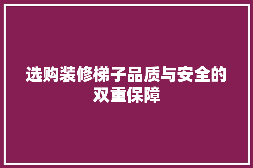 选购装修梯子品质与安全的双重保障
