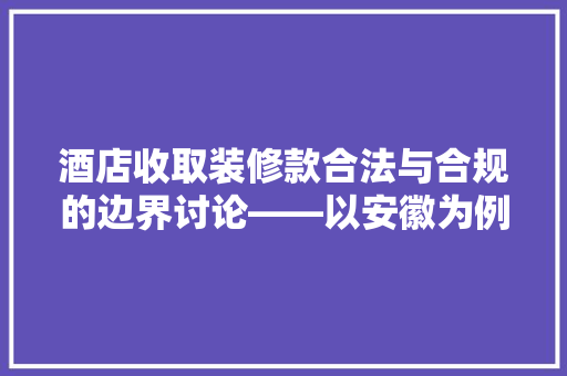 酒店收取装修款合法与合规的边界讨论——以安徽为例