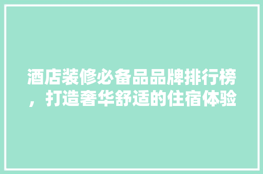 酒店装修必备品品牌排行榜，打造奢华舒适的住宿体验