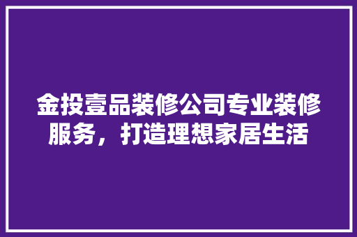 金投壹品装修公司专业装修服务，打造理想家居生活