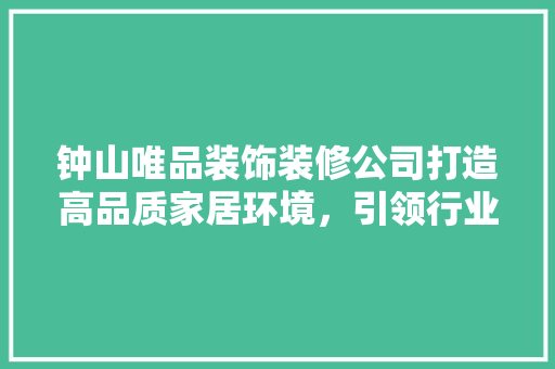 钟山唯品装饰装修公司打造高品质家居环境，引领行业新风尚