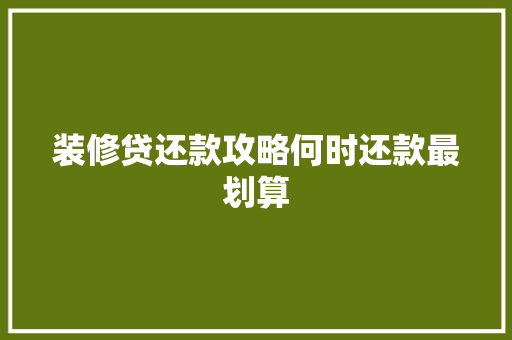 装修贷还款攻略何时还款最划算