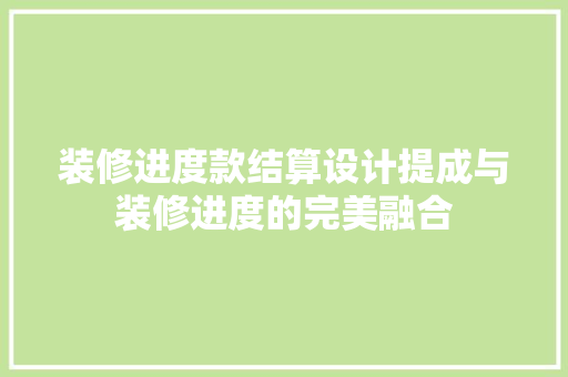 装修进度款结算设计提成与装修进度的完美融合