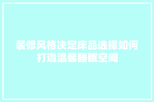 装修风格决定床品选择如何打造温馨睡眠空间