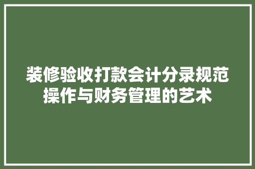 装修验收打款会计分录规范操作与财务管理的艺术