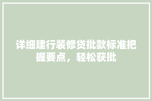 详细建行装修贷批款标准把握要点，轻松获批