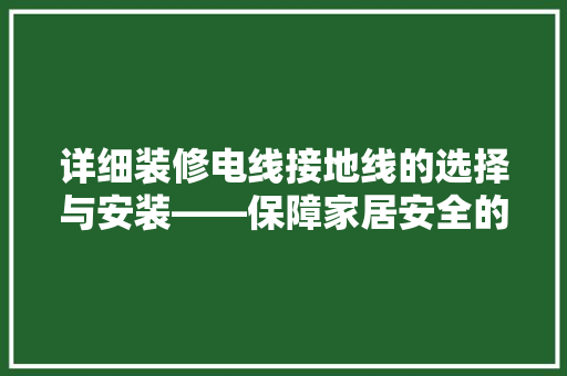 详细装修电线接地线的选择与安装——保障家居安全的黄金法则