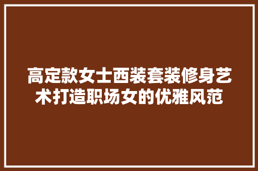 高定款女士西装套装修身艺术打造职场女的优雅风范