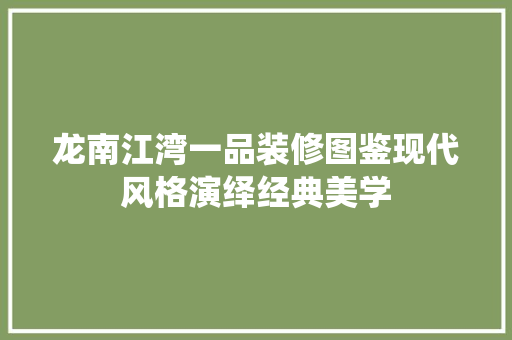 龙南江湾一品装修图鉴现代风格演绎经典美学
