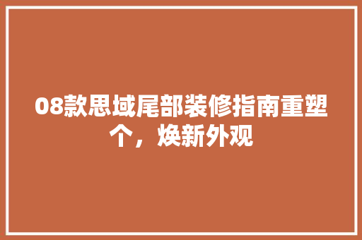 08款思域尾部装修指南重塑个，焕新外观