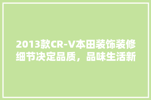 2013款CR-V本田装饰装修细节决定品质，品味生活新高度