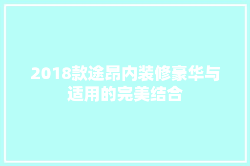2018款途昂内装修豪华与适用的完美结合
