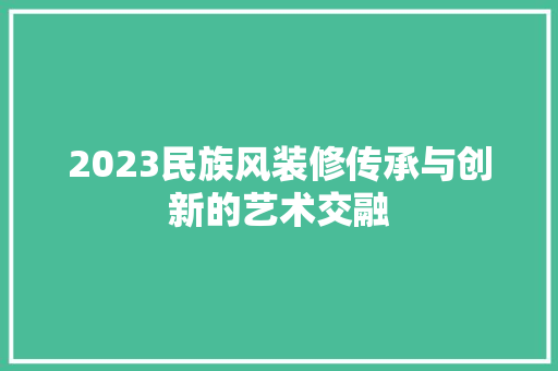 2023民族风装修传承与创新的艺术交融