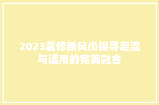2023装修新风尚探寻潮流与适用的完美融合