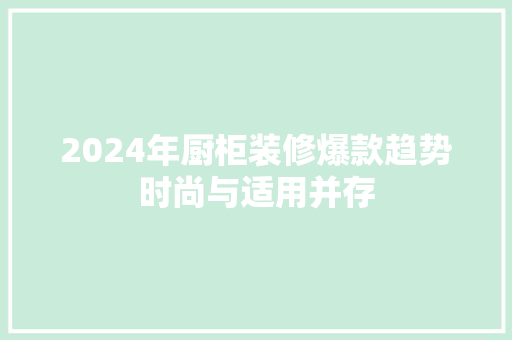 2024年厨柜装修爆款趋势时尚与适用并存