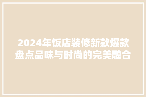 2024年饭店装修新款爆款盘点品味与时尚的完美融合