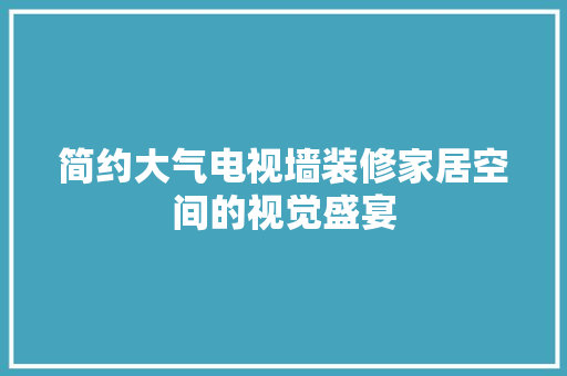 简约大气电视墙装修家居空间的视觉盛宴
