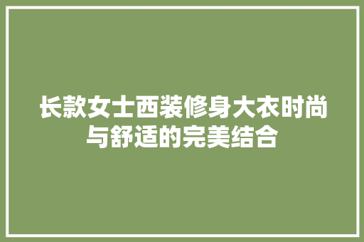 长款女士西装修身大衣时尚与舒适的完美结合