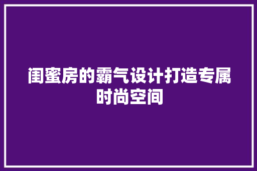 闺蜜房的霸气设计打造专属时尚空间