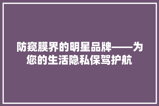 防窥膜界的明星品牌——为您的生活隐私保驾护航