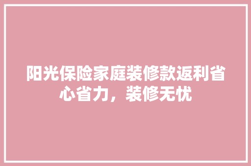 阳光保险家庭装修款返利省心省力，装修无忧