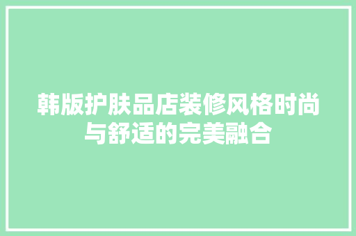 韩版护肤品店装修风格时尚与舒适的完美融合