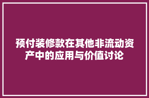 预付装修款在其他非流动资产中的应用与价值讨论
