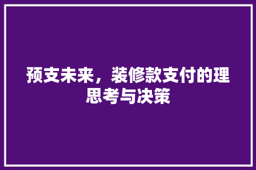预支未来，装修款支付的理思考与决策