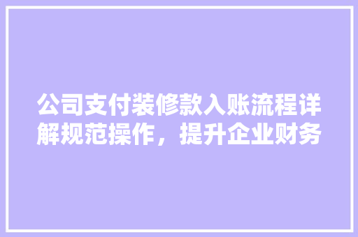 公司支付装修款入账流程详解规范操作，提升企业财务管理水平