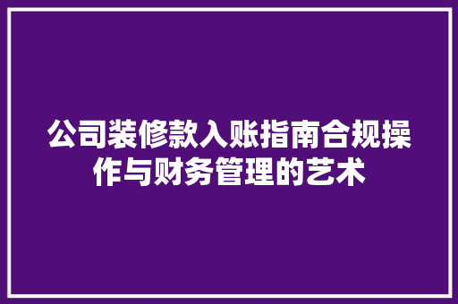 公司装修款入账指南合规操作与财务管理的艺术