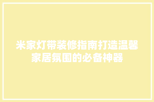 米家灯带装修指南打造温馨家居氛围的必备神器