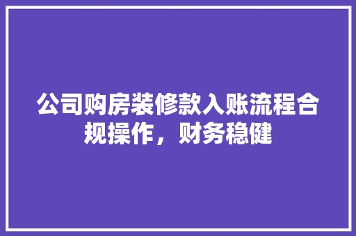公司购房装修款入账流程合规操作，财务稳健