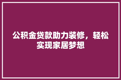 公积金贷款助力装修，轻松实现家居梦想