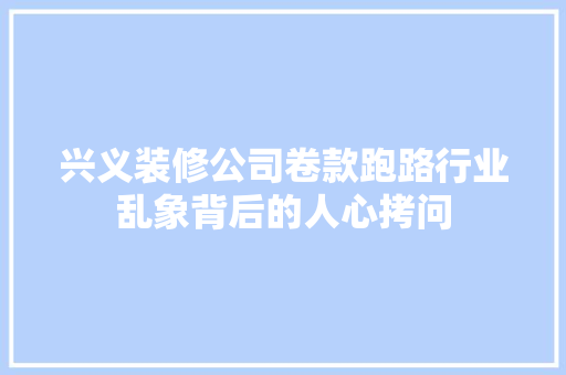兴义装修公司卷款跑路行业乱象背后的人心拷问