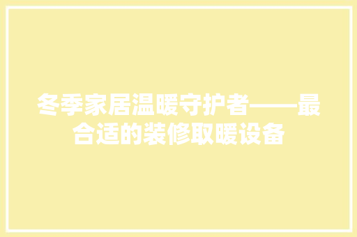 冬季家居温暖守护者——最合适的装修取暖设备