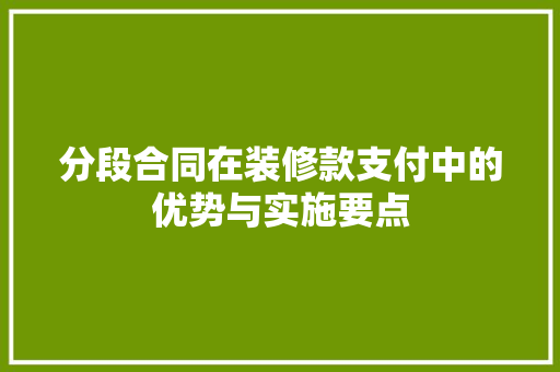 分段合同在装修款支付中的优势与实施要点