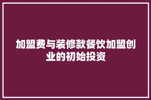 加盟费与装修款餐饮加盟创业的初始投资