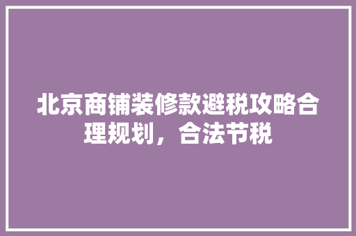 北京商铺装修款避税攻略合理规划，合法节税