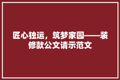 匠心独运，筑梦家园——装修款公文请示范文
