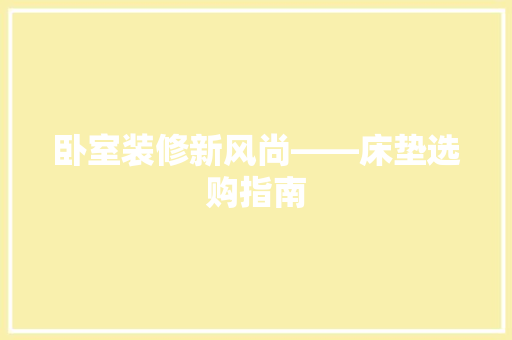 卧室装修新风尚——床垫选购指南