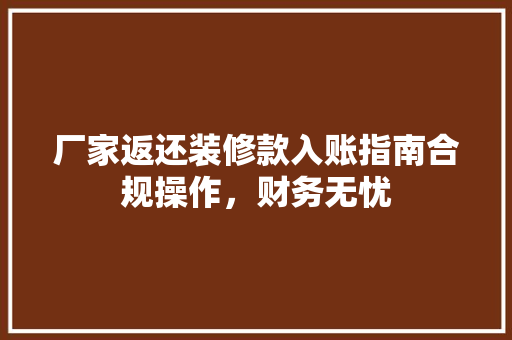 厂家返还装修款入账指南合规操作，财务无忧