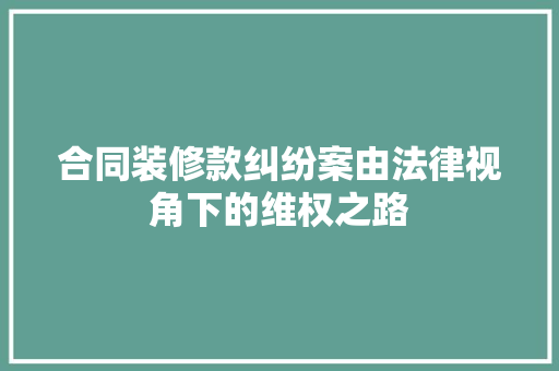 合同装修款纠纷案由法律视角下的维权之路