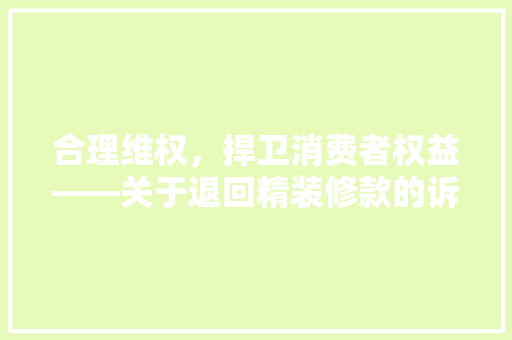 合理维权，捍卫消费者权益——关于退回精装修款的诉求与行动