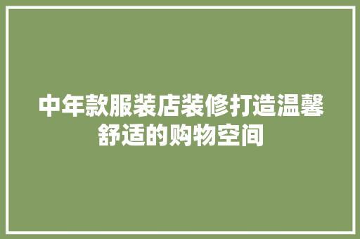 中年款服装店装修打造温馨舒适的购物空间