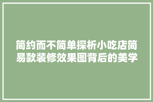 简约而不简单探析小吃店简易款装修效果图背后的美学与适用