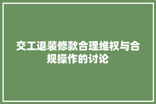 交工退装修款合理维权与合规操作的讨论