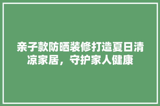 亲子款防晒装修打造夏日清凉家居，守护家人健康