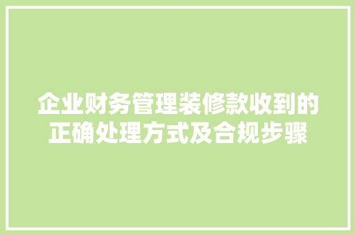 企业财务管理装修款收到的正确处理方式及合规步骤
