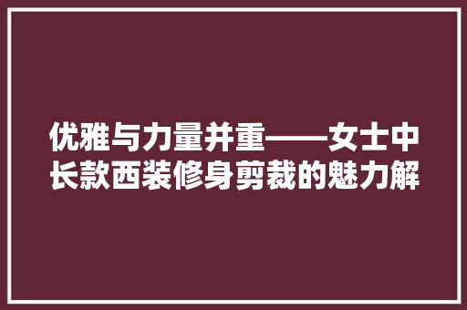 优雅与力量并重——女士中长款西装修身剪裁的魅力解读